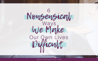 6 Nonsensical Ways We Make Our Own Lives Difficult